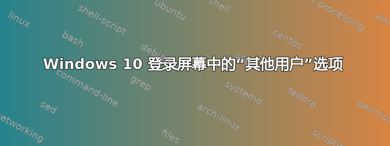 Windows 10 登录屏幕中的“其他用户”选项