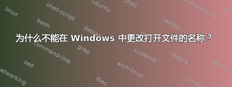 为什么不能在 Windows 中更改打开文件的名称？