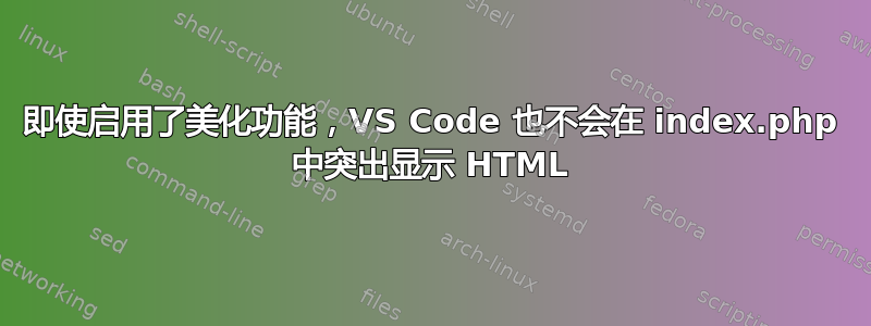 即使启用了美化功能，VS Code 也不会在 index.php 中突出显示 HTML