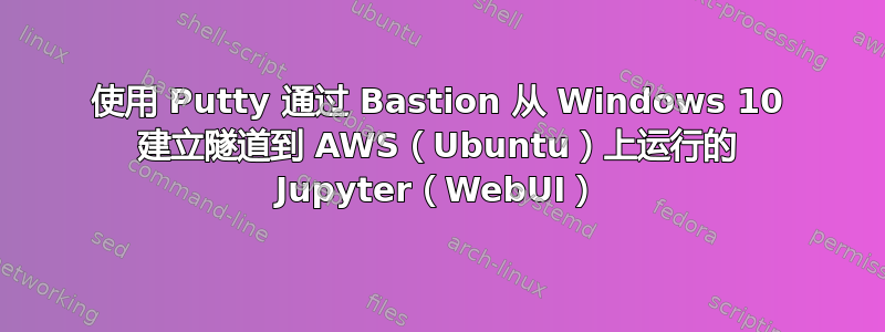 使用 Putty 通过 Bastion 从 Windows 10 建立隧道到 AWS（Ubuntu）上运行的 Jupyter（WebUI）