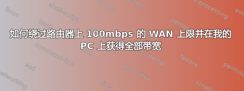 如何绕过路由器上 100mbps 的 WAN 上限并在我的 PC 上获得全部带宽