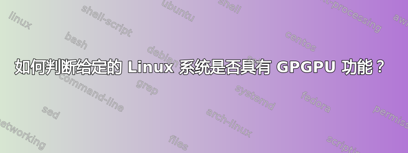 如何判断给定的 Linux 系统是否具有 GPGPU 功能？