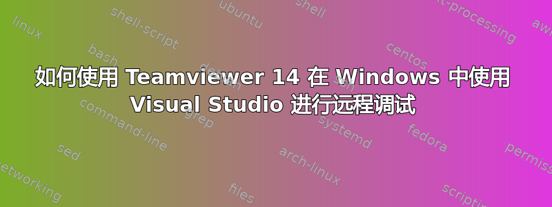 如何使用 Teamviewer 14 在 Windows 中使用 Visual Studio 进行远程调试