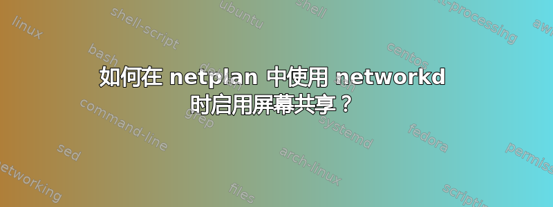 如何在 netplan 中使用 networkd 时启用屏幕共享？