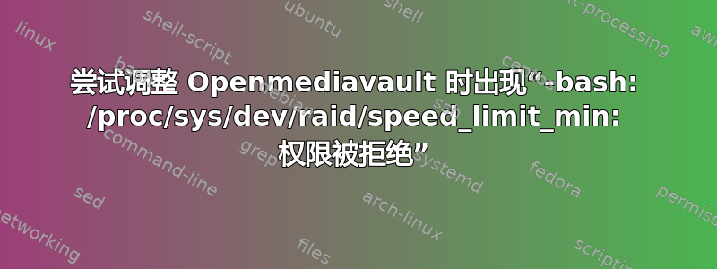 尝试调整 Openmediavault 时出现“-bash: /proc/sys/dev/raid/speed_limit_min: 权限被拒绝”