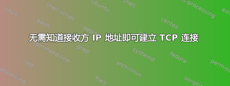 无需知道接收方 IP 地址即可建立 TCP 连接