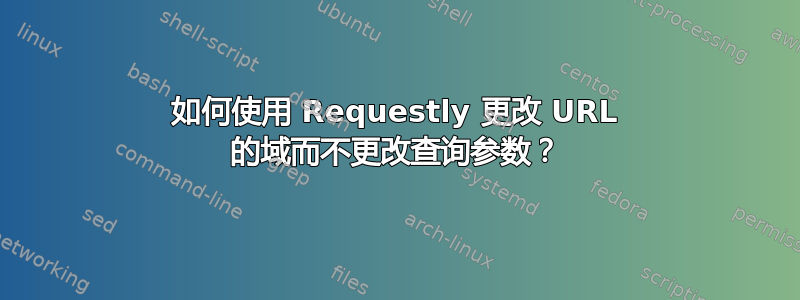 如何使用 Requestly 更改 URL 的域而不更改查询参数？