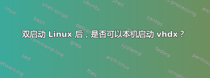 双启动 Linux 后，是否可以本机启动 vhdx？