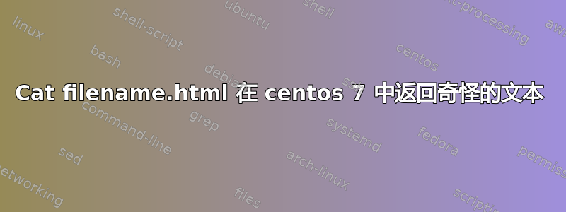 Cat filename.html 在 centos 7 中返回奇怪的文本
