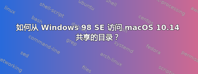 如何从 Windows 98 SE 访问 macOS 10.14 共享的目录？