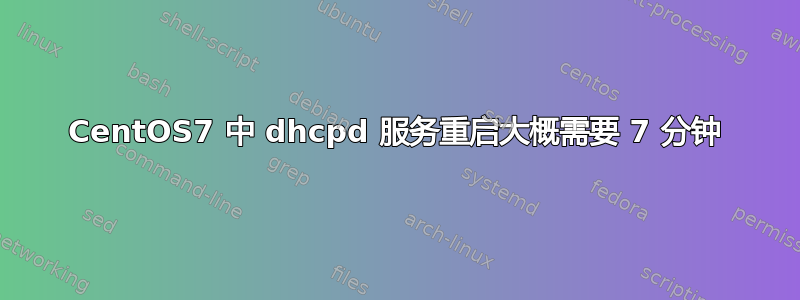 CentOS7 中 dhcpd 服务重启大概需要 7 分钟