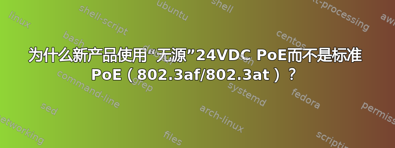 为什么新产品使用“无源”24VDC PoE而不是标准 PoE（802.3af/802.3at）？