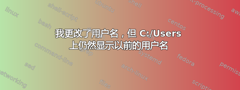 我更改了用户名，但 C:/Users 上仍然显示以前的用户名