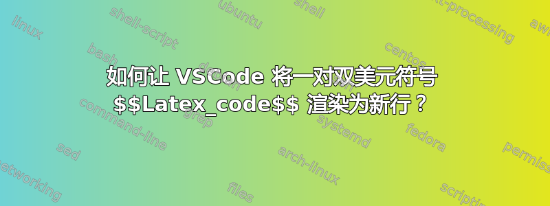 如何让 VSCode 将一对双美元符号 $$Latex_code$$ 渲染为新行？
