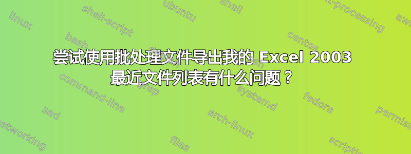 尝试使用批处理文件导出我的 Excel 2003 最近文件列表有什么问题？