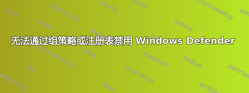 无法通过组策略或注册表禁用 Windows Defender