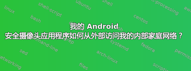 我的 Android 安全摄像头应用程序如何从外部访问我的内部家庭网络？