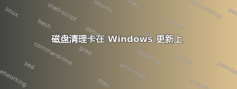 磁盘清理卡在 Windows 更新上