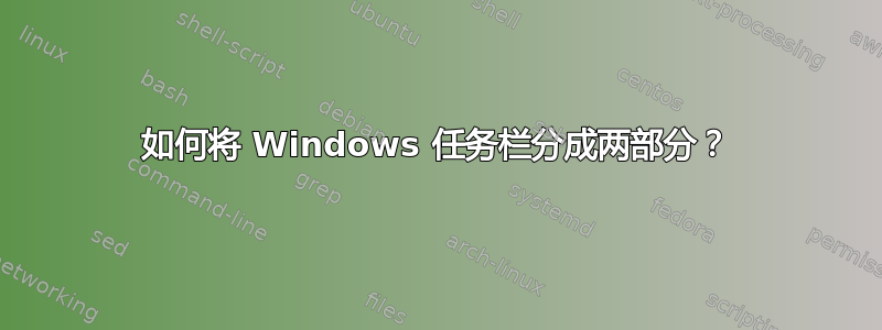 如何将 Windows 任务栏分成两部分？