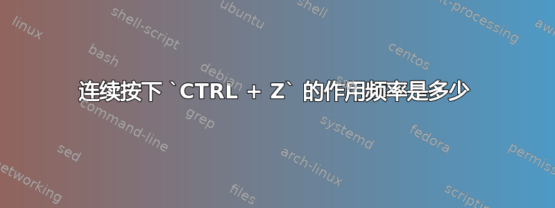 连续按下 `CTRL + Z` 的作用频率是多少