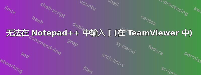 无法在 Notepad++ 中输入 [ (在 TeamViewer 中)