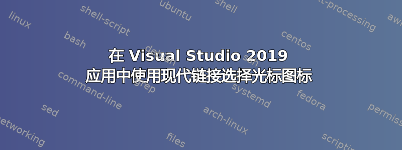 在 Visual Studio 2019 应用中使用现代链接选择光标图标