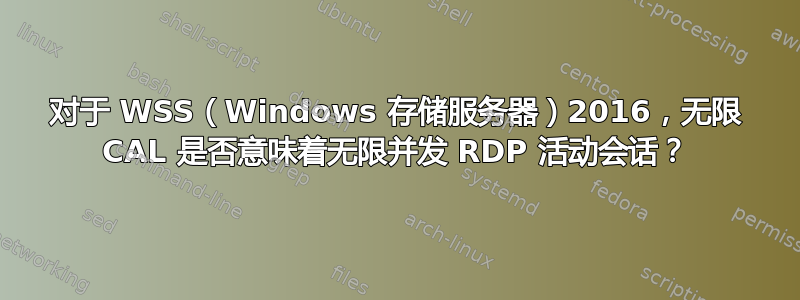 对于 WSS（Windows 存储服务器）2016，无限 CAL 是否意味着无限并发 RDP 活动会话？