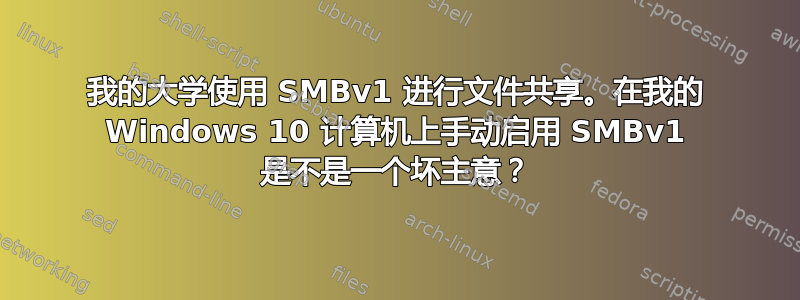 我的大学使用 SMBv1 进行文件共享。在我的 Windows 10 计算机上手动启用 SMBv1 是不是一个坏主意？