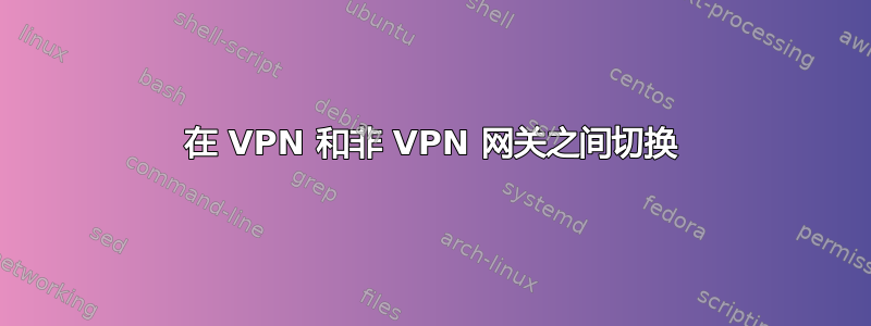 在 VPN 和非 VPN 网关之间切换