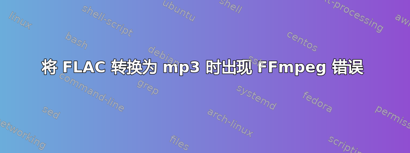 将 FLAC 转换为 mp3 时出现 FFmpeg 错误