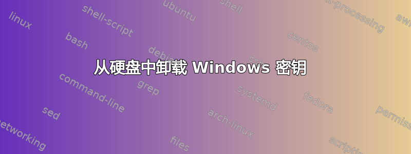 从硬盘中卸载 Windows 密钥 