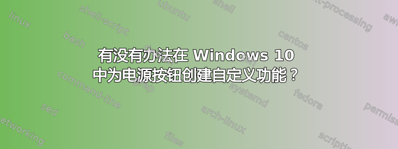 有没有办法在 Windows 10 中为电源按钮创建自定义功能？