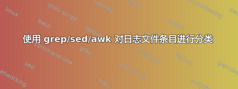 使用 grep/sed/awk 对日志文件条目进行分类