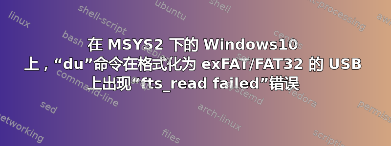 在 MSYS2 下的 Windows10 上，“du”命令在格式化为 exFAT/FAT32 的 USB 上出现“fts_read failed”错误