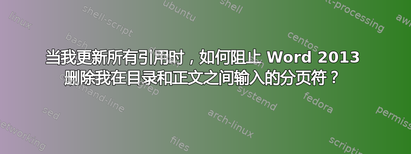 当我更新所有引用时，如何阻止 Word 2013 删除我在目录和正文之间输入的分页符？