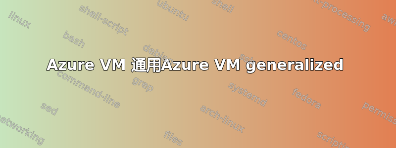 Azure VM 通用Azure VM generalized