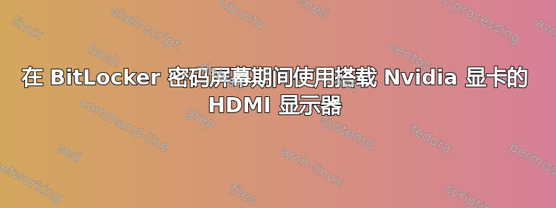在 BitLocker 密码屏幕期间使用搭载 Nvidia 显卡的 HDMI 显示器