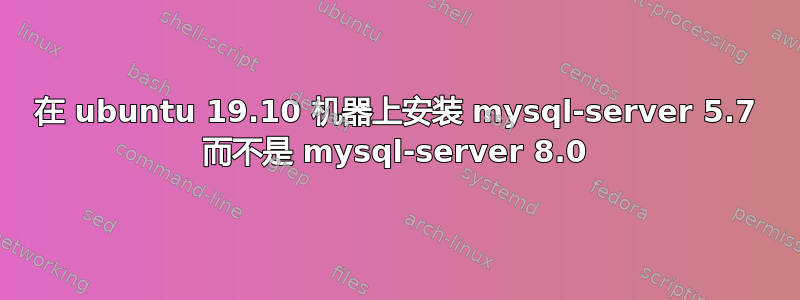 在 ubuntu 19.10 机器上安装 mysql-server 5.7 而不是 mysql-server 8.0