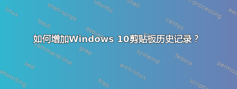 如何增加Windows 10剪贴板历史记录？