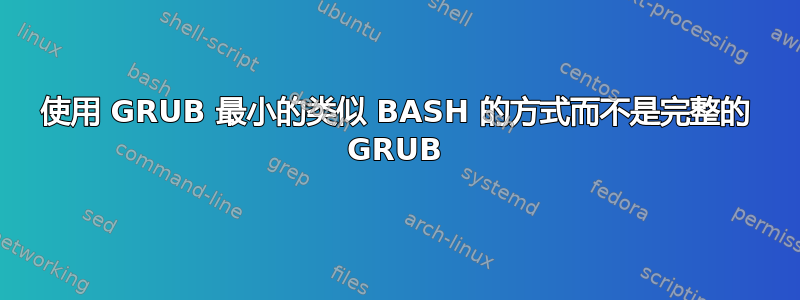 使用 GRUB 最小的类似 BASH 的方式而不是完整的 GRUB