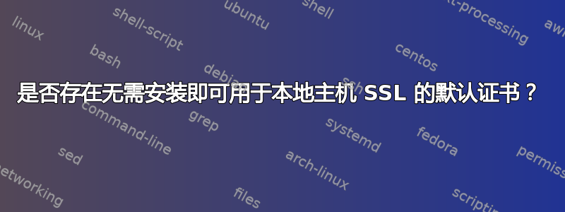 是否存在无需安装即可用于本地主机 SSL 的默认证书？