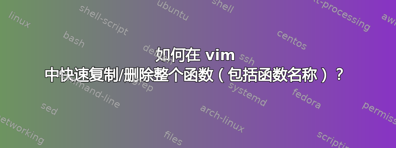 如何在 vim 中快速复制/删除整个函数（包括函数名称）？