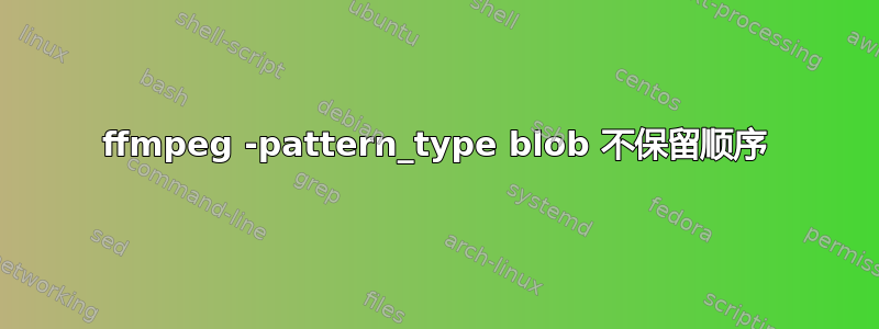 ffmpeg -pattern_type blob 不保留顺序