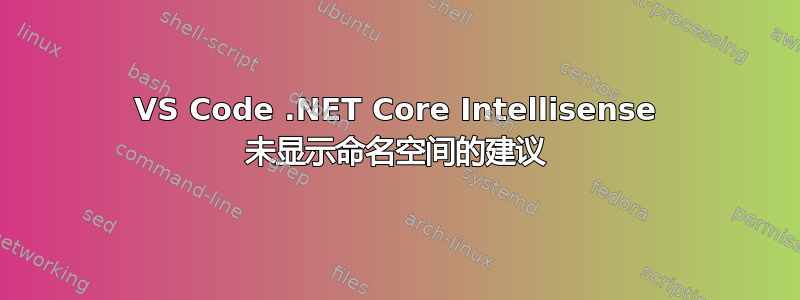 VS Code .NET Core Intellisense 未显示命名空间的建议