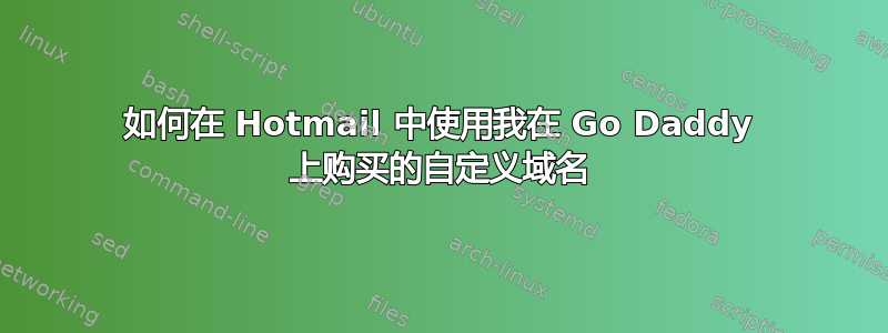 如何在 Hotmail 中使用我在 Go Daddy 上购买的自定义域名