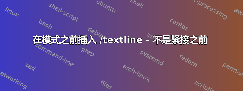 在模式之前插入 /textline - 不是紧接之前