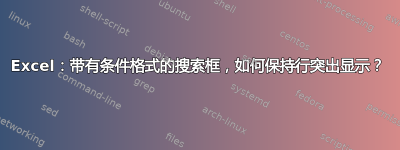 Excel：带有条件格式的搜索框，如何保持行突出显示？