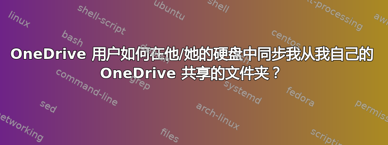 OneDrive 用户如何在他/她的硬盘中同步我从我自己的 OneDrive 共享的文件夹？