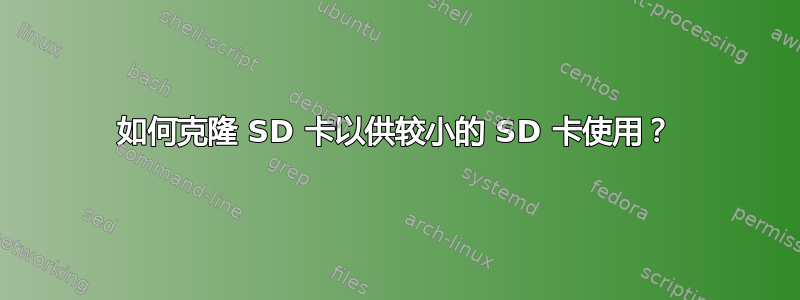 如何克隆 SD 卡以供较小的 SD 卡使用？