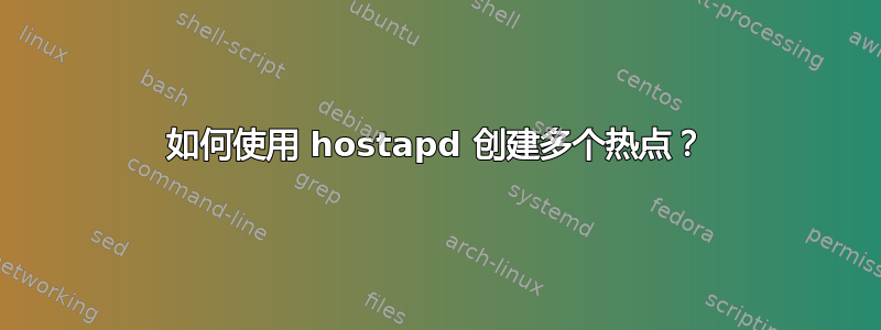 如何使用 hostapd 创建多个热点？